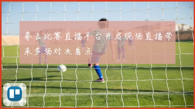 拳击比赛直播平台开启现场直播带来多场对决看点