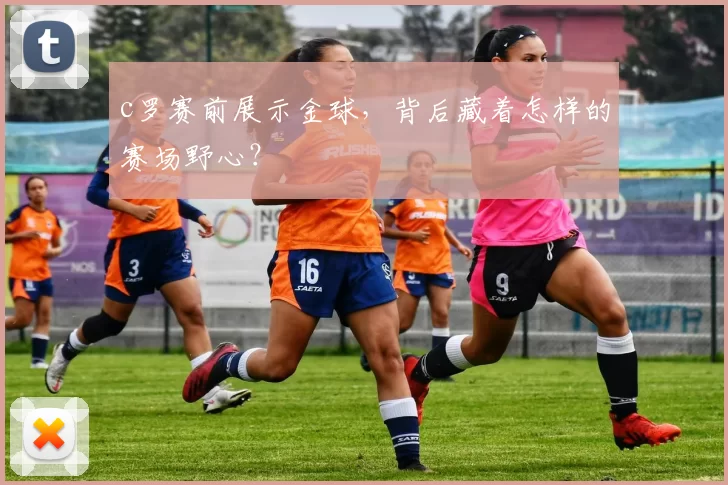 c罗赛前展示金球，背后藏着怎样的赛场野心？