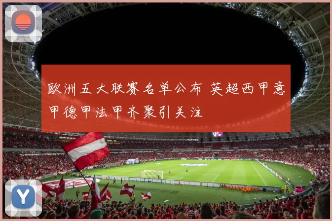 欧洲五大联赛名单公布 英超西甲意甲德甲法甲齐聚引关注