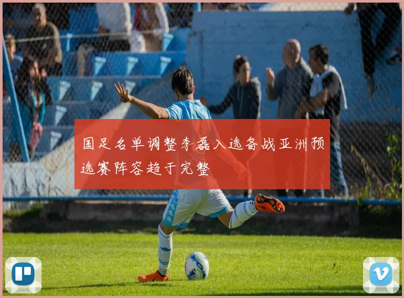 国足名单调整李磊入选备战亚洲预选赛阵容趋于完整