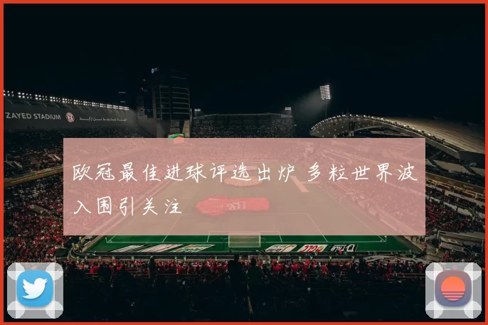 欧冠最佳进球评选出炉 多粒世界波入围引关注