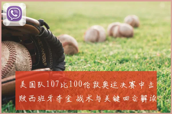美国队107比100伦敦奥运决赛中击败西班牙夺金 战术与关键回合解读
