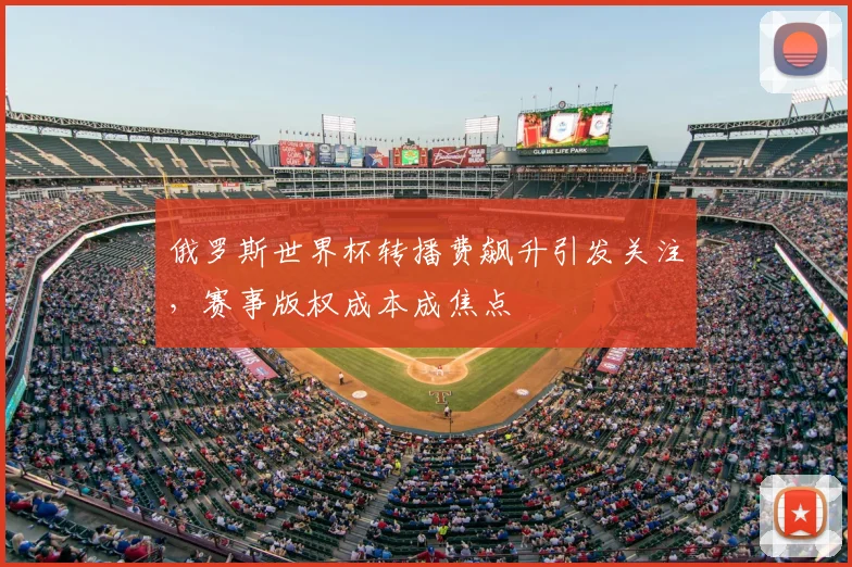 俄罗斯世界杯转播费飙升引发关注,赛事版权成本成焦点