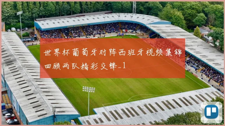 世界杯葡萄牙对阵西班牙视频集锦回顾两队精彩交锋_1